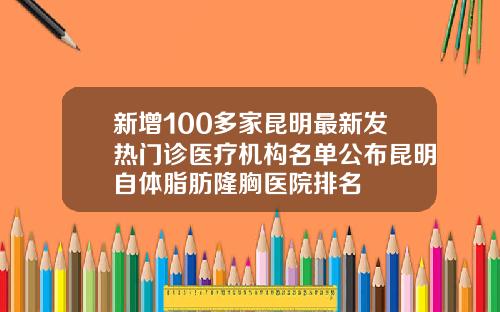 新增100多家昆明最新发热门诊医疗机构名单公布昆明自体脂肪隆胸医院排名