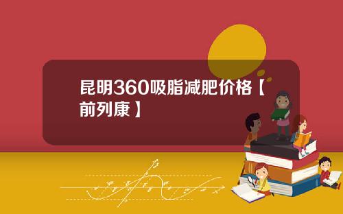 昆明360吸脂减肥价格【前列康】