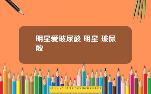 明星爱玻尿酸 明星 玻尿酸