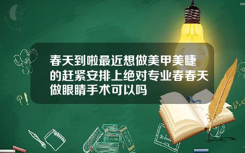 春天到啦最近想做美甲美睫的赶紧安排上绝对专业春春天做眼睛手术可以吗