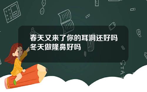 春天又来了你的耳洞还好吗冬天做隆鼻好吗