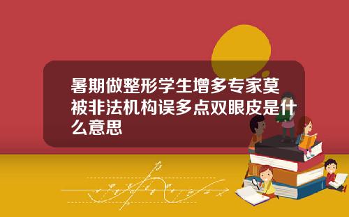 暑期做整形学生增多专家莫被非法机构误多点双眼皮是什么意思