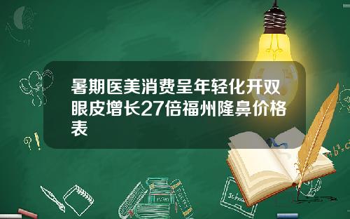 暑期医美消费呈年轻化开双眼皮增长27倍福州隆鼻价格表