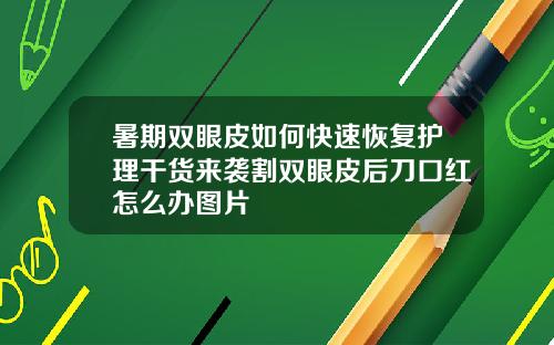 暑期双眼皮如何快速恢复护理干货来袭割双眼皮后刀口红怎么办图片
