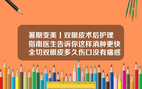 暑期变美丨双眼皮术后护理指南医生告诉你这样消肿更快全切双眼皮多久伤口没有痛感