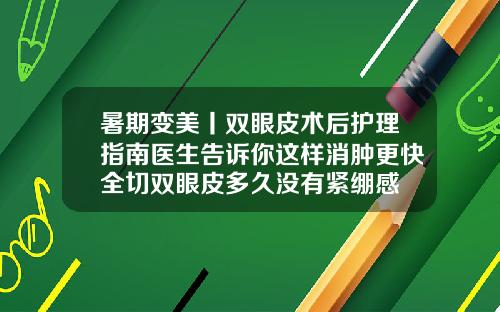 暑期变美丨双眼皮术后护理指南医生告诉你这样消肿更快全切双眼皮多久没有紧绷感