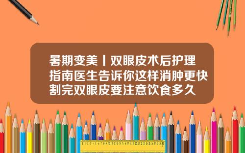 暑期变美丨双眼皮术后护理指南医生告诉你这样消肿更快割完双眼皮要注意饮食多久