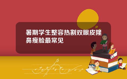 暑期学生整容热割双眼皮隆鼻瘦脸最常见