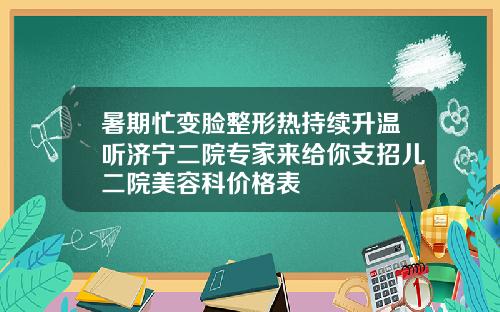 暑期忙变脸整形热持续升温听济宁二院专家来给你支招儿二院美容科价格表