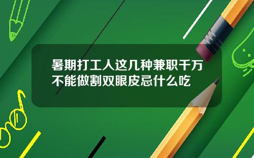 暑期打工人这几种兼职千万不能做割双眼皮忌什么吃