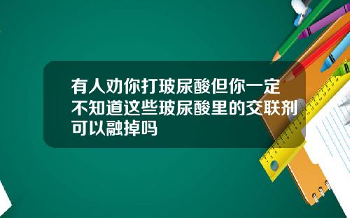 有人劝你打玻尿酸但你一定不知道这些玻尿酸里的交联剂可以融掉吗