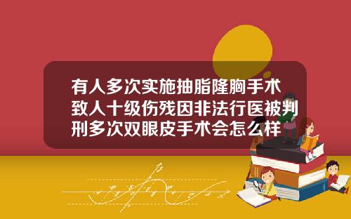 有人多次实施抽脂隆胸手术致人十级伤残因非法行医被判刑多次双眼皮手术会怎么样