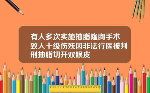 有人多次实施抽脂隆胸手术致人十级伤残因非法行医被判刑抽脂切开双眼皮