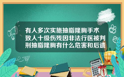 有人多次实施抽脂隆胸手术致人十级伤残因非法行医被判刑抽脂隆胸有什么危害和后遗症吗