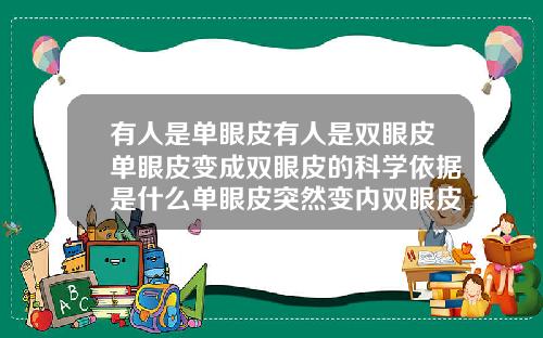 有人是单眼皮有人是双眼皮单眼皮变成双眼皮的科学依据是什么单眼皮突然变内双眼皮怎么回事