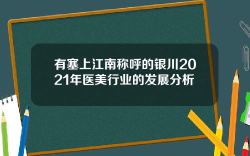 有塞上江南称呼的银川2021年医美行业的发展分析