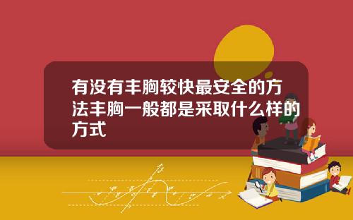 有没有丰胸较快最安全的方法丰胸一般都是采取什么样的方式