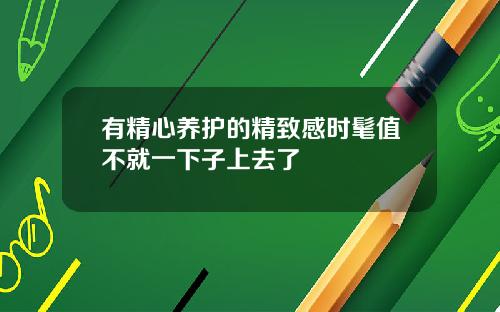 有精心养护的精致感时髦值不就一下子上去了
