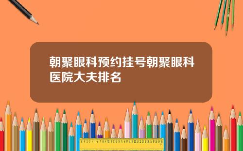 朝聚眼科预约挂号朝聚眼科医院大夫排名