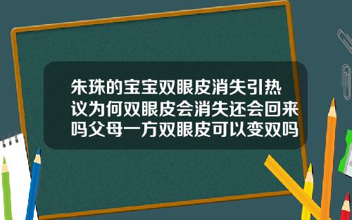 朱珠的宝宝双眼皮消失引热议为何双眼皮会消失还会回来吗父母一方双眼皮可以变双吗