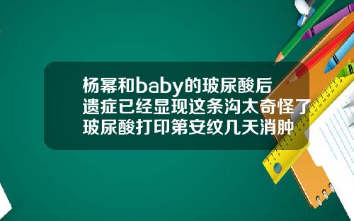 杨幂和baby的玻尿酸后遗症已经显现这条沟太奇怪了玻尿酸打印第安纹几天消肿