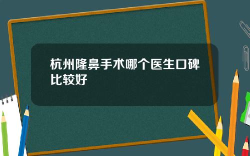 杭州隆鼻手术哪个医生口碑比较好