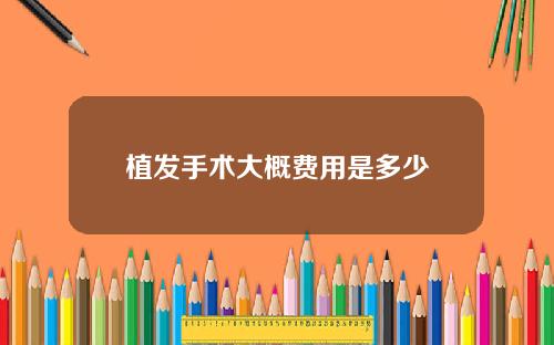 植发手术大概费用是多少