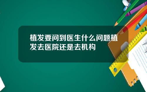 植发要问到医生什么问题植发去医院还是去机构