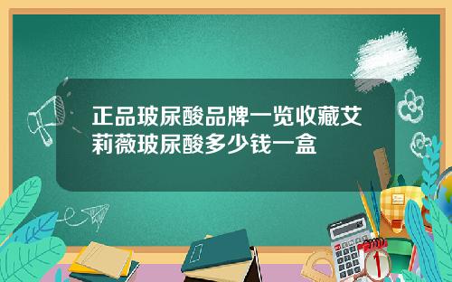 正品玻尿酸品牌一览收藏艾莉薇玻尿酸多少钱一盒