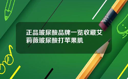 正品玻尿酸品牌一览收藏艾莉薇玻尿酸打苹果肌