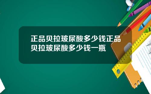 正品贝拉玻尿酸多少钱正品贝拉玻尿酸多少钱一瓶