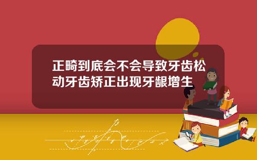 正畸到底会不会导致牙齿松动牙齿矫正出现牙龈增生
