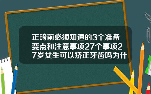 正畸前必须知道的3个准备要点和注意事项27个事项27岁女生可以矫正牙齿吗为什么不矫正