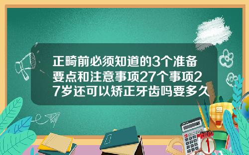 正畸前必须知道的3个准备要点和注意事项27个事项27岁还可以矫正牙齿吗要多久