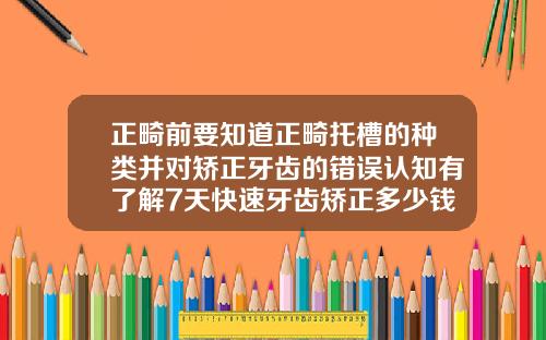 正畸前要知道正畸托槽的种类并对矫正牙齿的错误认知有了解7天快速牙齿矫正多少钱