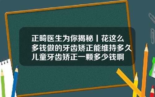 正畸医生为你揭秘丨花这么多钱做的牙齿矫正能维持多久儿童牙齿矫正一颗多少钱啊