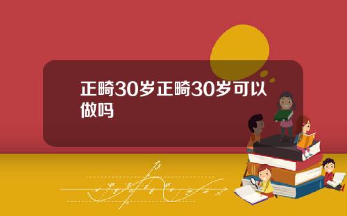正畸30岁正畸30岁可以做吗