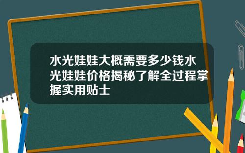水光娃娃大概需要多少钱水光娃娃价格揭秘了解全过程掌握实用贴士
