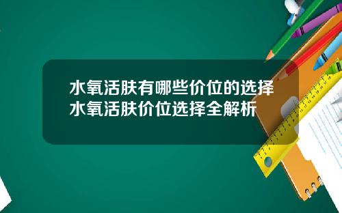 水氧活肤有哪些价位的选择水氧活肤价位选择全解析