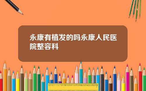 永康有植发的吗永康人民医院整容科