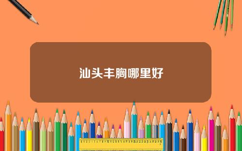 汕头丰胸哪里好