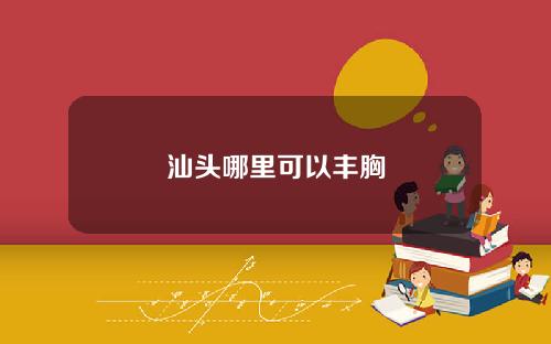 汕头哪里可以丰胸