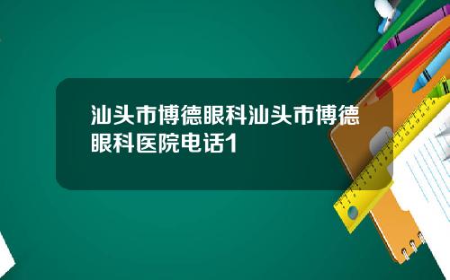 汕头市博德眼科汕头市博德眼科医院电话1