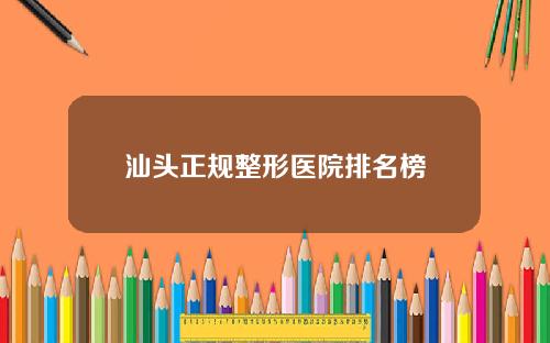 汕头正规整形医院排名榜