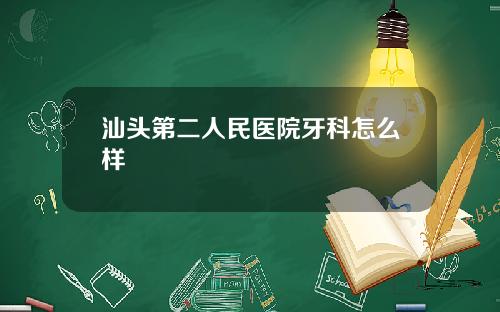 汕头第二人民医院牙科怎么样