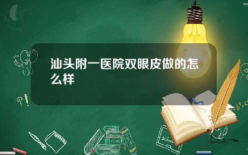 汕头附一医院双眼皮做的怎么样