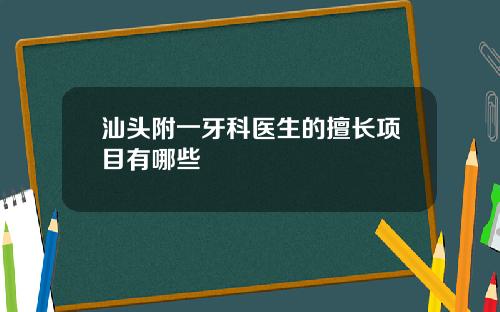 汕头附一牙科医生的擅长项目有哪些