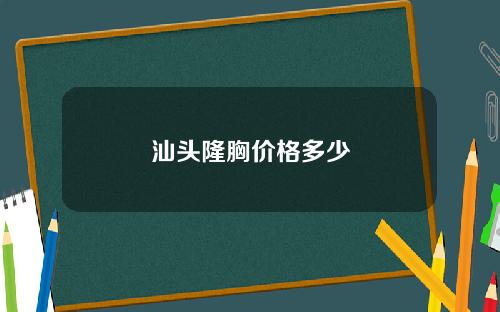汕头隆胸价格多少