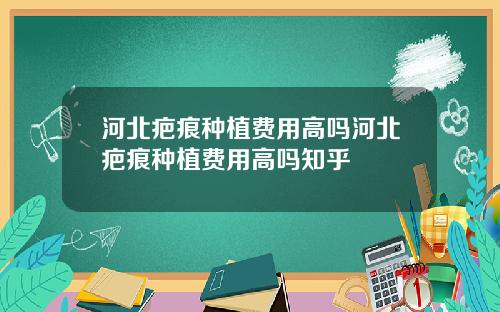 河北疤痕种植费用高吗河北疤痕种植费用高吗知乎