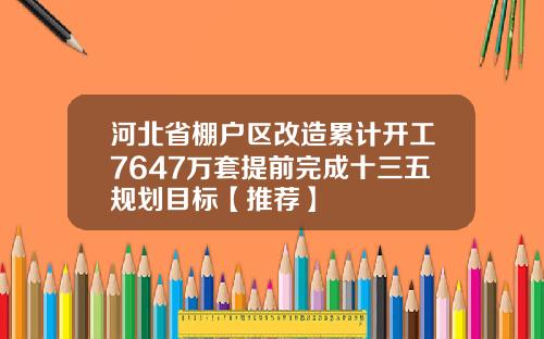 河北省棚户区改造累计开工7647万套提前完成十三五规划目标【推荐】
